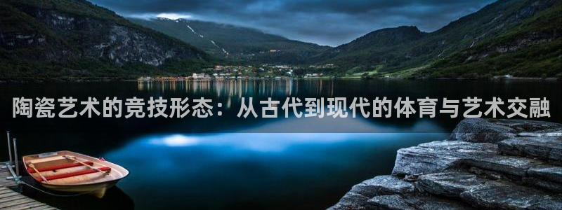 球王会体育：陶瓷艺术的竞技形态：从古代到现代的体育与艺术交融