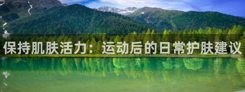 球王会体育：保持肌肤活力：运动后的日常护肤建议