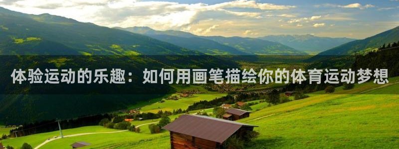 球王会体育：体验运动的乐趣：如何用画笔描绘你的体育运动梦想