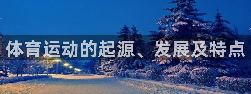 球王会体育：体育运动的起源、发展及特点